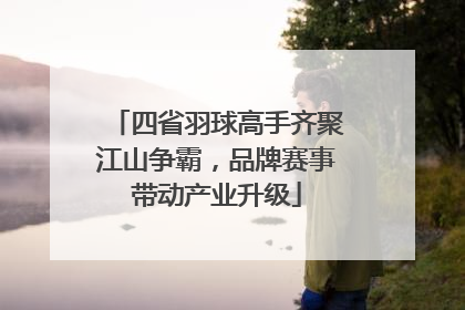 四省羽球高手齐聚江山争霸，品牌赛事带动产业升级