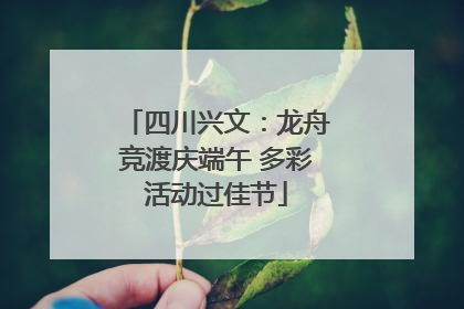 四川兴文：龙舟竞渡庆端午 多彩活动过佳节