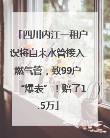 四川内江一租户误将自来水管接入燃气管，致99户“爆表”！赔了1.5万