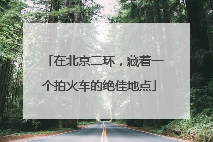 在北京二环，藏着一个拍火车的绝佳地点