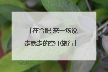 在合肥 来一场说走就走的空中旅行