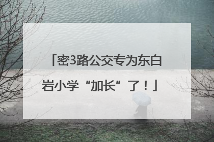 密3路公交专为东白岩小学“加长”了！