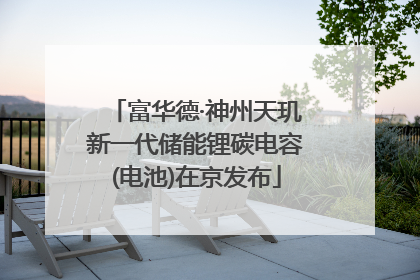 富华德·神州天玑新一代储能锂碳电容(电池)在京发布