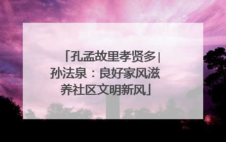 孔孟故里孝贤多∣孙法泉：良好家风滋养社区文明新风