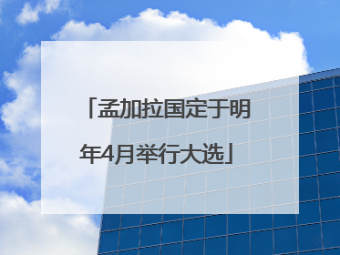 孟加拉国定于明年4月举行大选