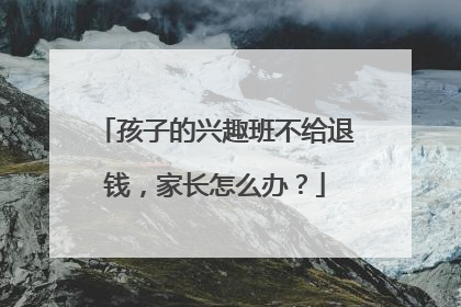 孩子的兴趣班不给退钱，家长怎么办？