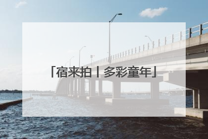宿来拍丨多彩童年