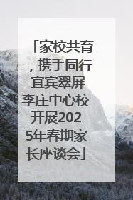 家校共育，携手同行 宜宾翠屏李庄中心校开展2025年春期家长座谈会