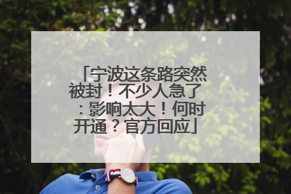 宁波这条路突然被封！不少人急了：影响太大！何时开通？官方回应