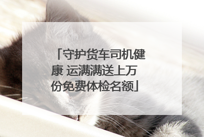 守护货车司机健康 运满满送上万份免费体检名额