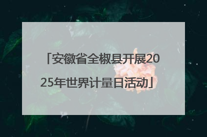 安徽省全椒县开展2025年世界计量日活动