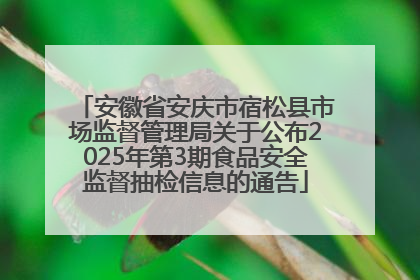 安徽省安庆市宿松县市场监督管理局关于公布2025年第3期食品安全监督抽检信息的通告