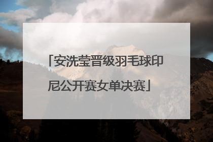 安洗莹晋级羽毛球印尼公开赛女单决赛