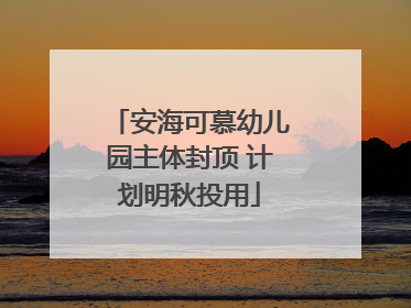 安海可慕幼儿园主体封顶 计划明秋投用