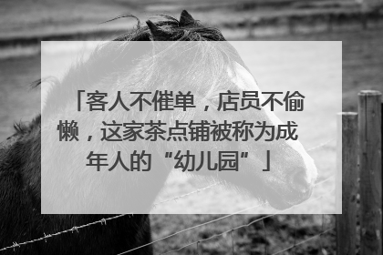 客人不催单，店员不偷懒，这家茶点铺被称为成年人的“幼儿园”