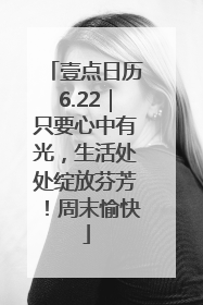 壹点日历6.22｜只要心中有光，生活处处绽放芬芳！周末愉快