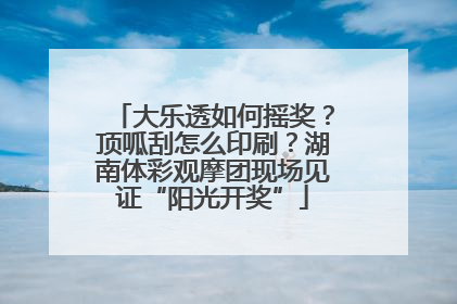 大乐透如何摇奖？顶呱刮怎么印刷？湖南体彩观摩团现场见证“阳光开奖”