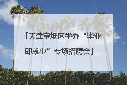 天津宝坻区举办“毕业即就业”专场招聘会
