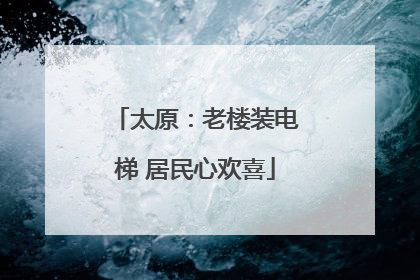 太原：老楼装电梯 居民心欢喜