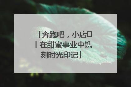 奔跑吧，小店㊶丨在甜蜜事业中镌刻时光印记