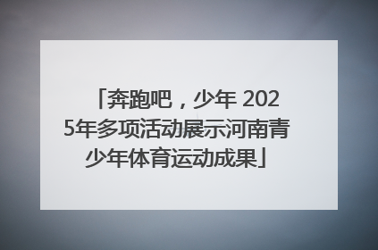 奔跑吧，少年 2025年多项活动展示河南青少年体育运动成果