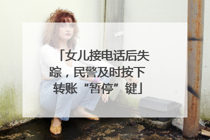 女儿接电话后失踪，民警及时按下转账“暂停”键