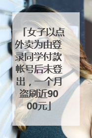 女子以点外卖为由登录同学付款帐号后未登出，一个月盗刷近9000元