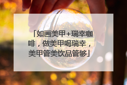 如画美甲+瑞幸咖啡，做美甲喝瑞幸，美甲管美饮品管够