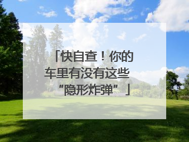 快自查！你的车里有没有这些“隐形炸弹”