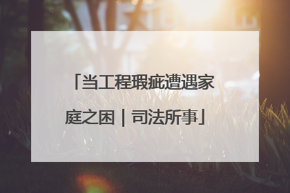 当工程瑕疵遭遇家庭之困｜司法所事