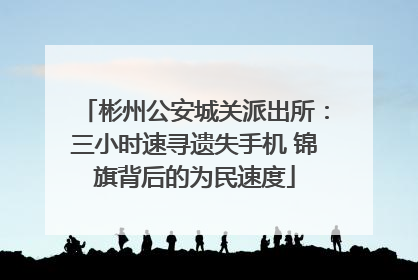 彬州公安城关派出所：三小时速寻遗失手机 锦旗背后的为民速度