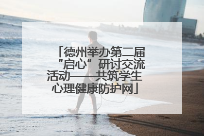 德州举办第二届“启心”研讨交流活动——共筑学生心理健康防护网