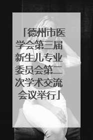 德州市医学会第三届新生儿专业委员会第二次学术交流会议举行