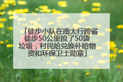 徒步小队在南太行跨省徒步50公里捡了50袋垃圾，村民给兑换补给物资和环保卫士勋章