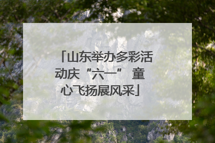 山东举办多彩活动庆“六一” 童心飞扬展风采