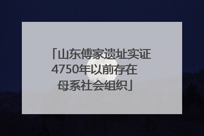 山东傅家遗址实证4750年以前存在母系社会组织