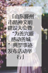 山东滕州市精神文明建设大会暨“为善兴滕 感动善城”典型事迹发布活动举行