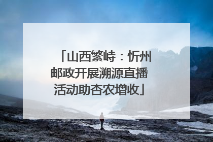 山西繁峙：忻州邮政开展溯源直播活动助杏农增收