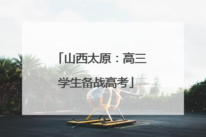山西太原：高三学生备战高考