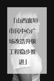 山西襄垣市民中心广场改造升级工程稳步推进