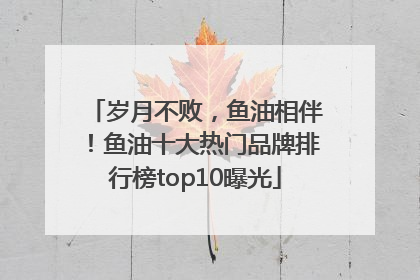 岁月不败，鱼油相伴！鱼油十大热门品牌排行榜top10曝光
