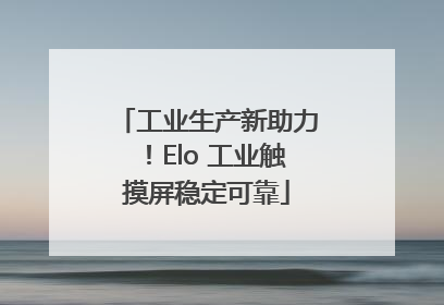 工业生产新助力！Elo 工业触摸屏稳定可靠