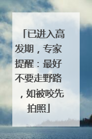 已进入高发期，专家提醒：最好不要走野路，如被咬先拍照