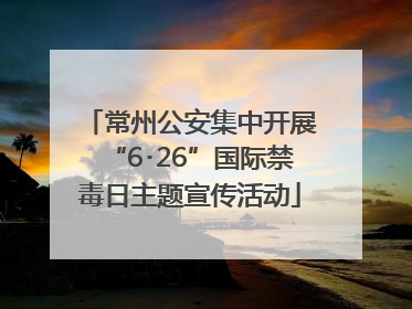 常州公安集中开展“6･26”国际禁毒日主题宣传活动