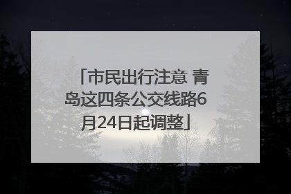 市民出行注意 青岛这四条公交线路6月24日起调整
