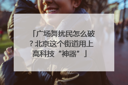 广场舞扰民怎么破？北京这个街道用上高科技“神器”