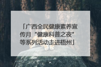 广西全民健康素养宣传月“健康科普之夜”等系列活动走进梧州
