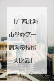 广西北海市举办第一届海员技能大比武