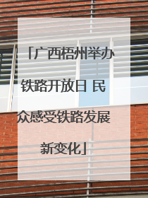 广西梧州举办铁路开放日 民众感受铁路发展新变化