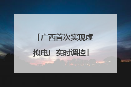 广西首次实现虚拟电厂实时调控